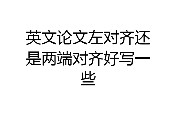 英文论文左对齐还是两端对齐好写一些