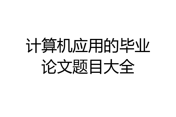计算机应用的毕业论文题目大全