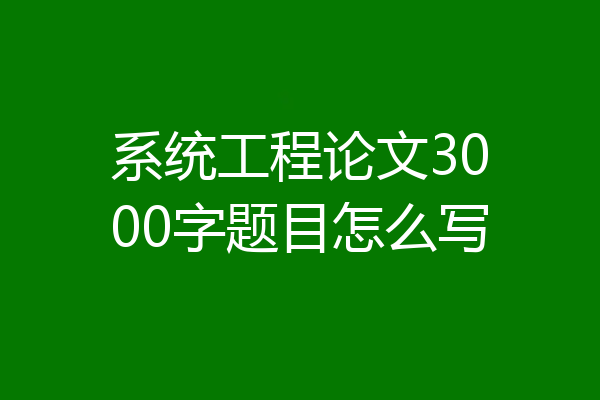 系统工程论文3000字题目怎么写
