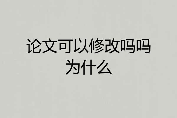 论文可以修改吗吗为什么