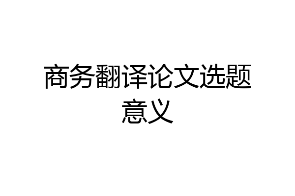 商务翻译论文选题意义