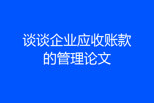 谈谈企业应收账款的管理论文