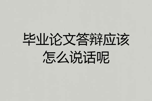 毕业论文答辩应该怎么说话呢