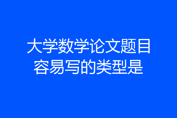 大学数学论文题目容易写的类型是