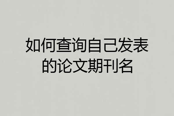 如何查询自己发表的论文期刊名