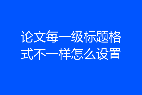 论文每一级标题格式不一样怎么设置