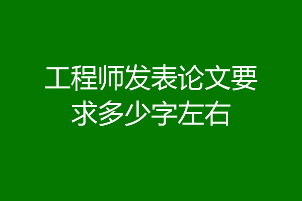工程师发表论文要求多少字左右