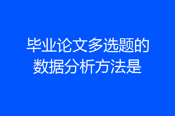 毕业论文多选题的数据分析方法是