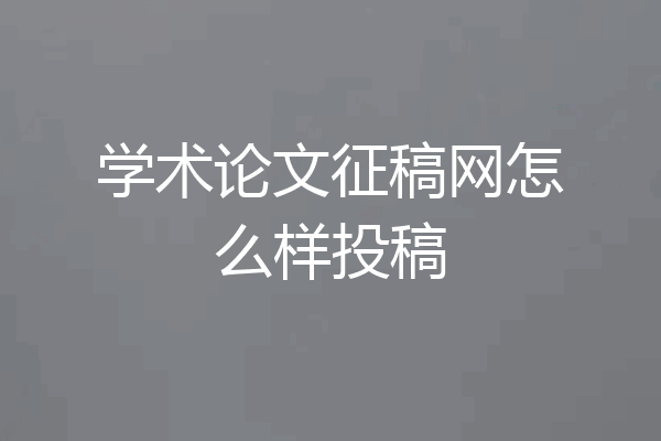 学术论文征稿网怎么样投稿