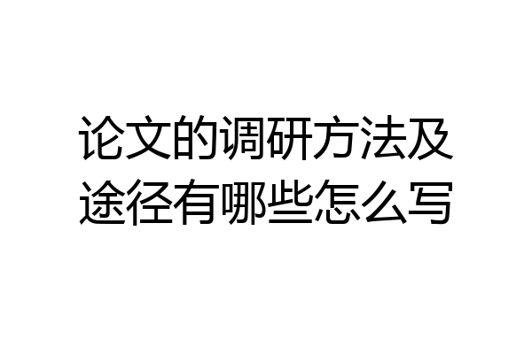 论文的调研方法及途径有哪些怎么写