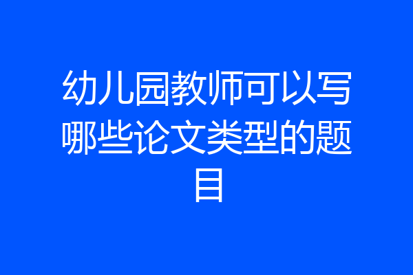 幼儿园教师可以写哪些论文类型的题目