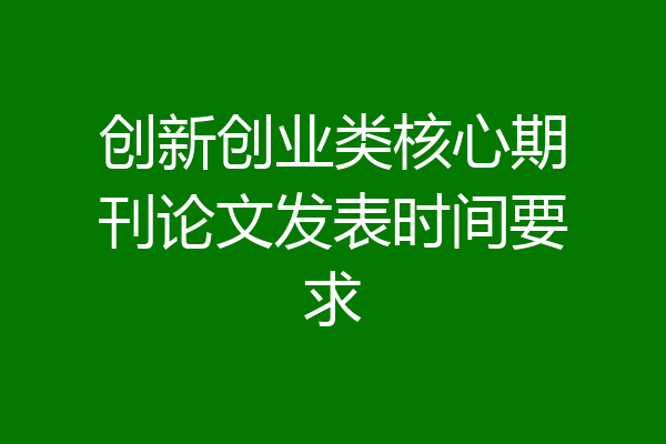 创新创业类核心期刊论文发表时间要求