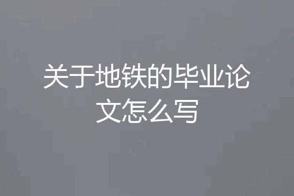 关于地铁的毕业论文怎么写