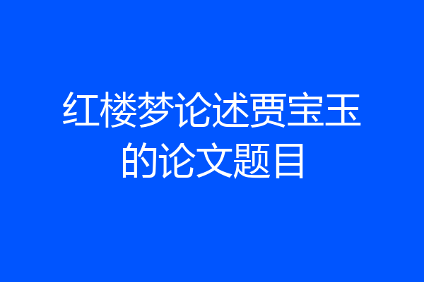 红楼梦论述贾宝玉的论文题目