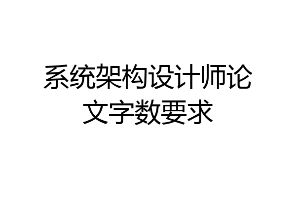 系统架构设计师论文字数要求