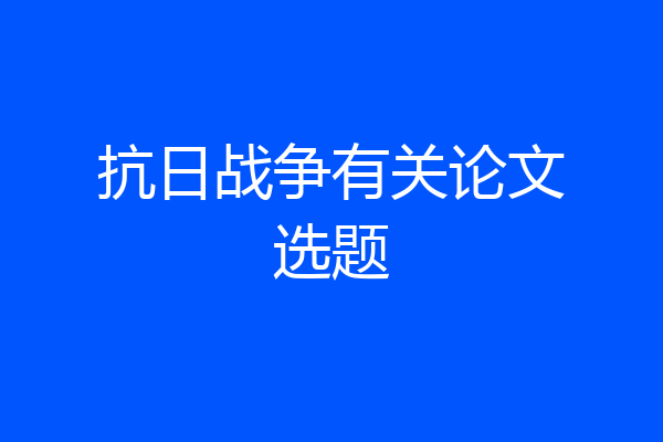 抗日战争有关论文选题