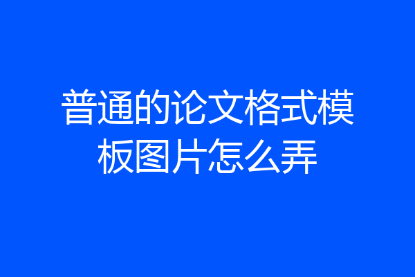 普通的论文格式模板图片怎么弄
