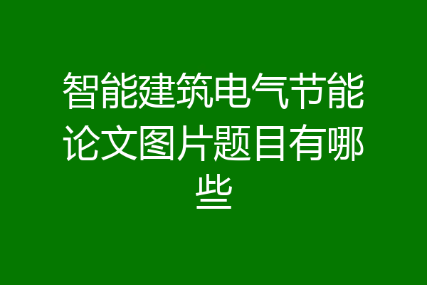 智能建筑电气节能论文图片题目有哪些