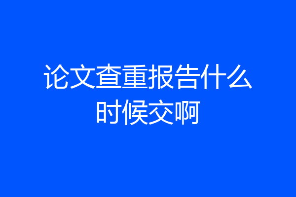 论文查重报告什么时候交啊