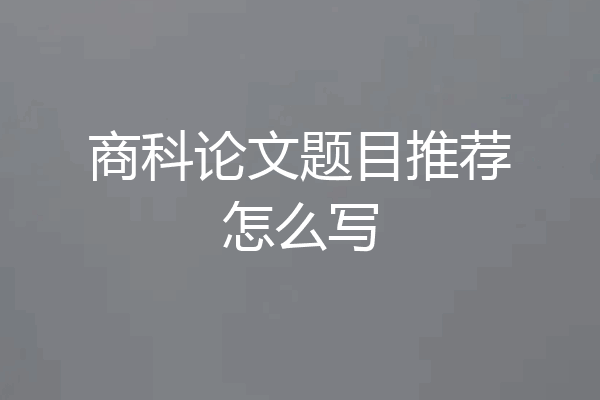 商科论文题目推荐怎么写
