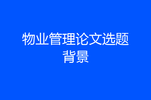 物业管理论文选题背景