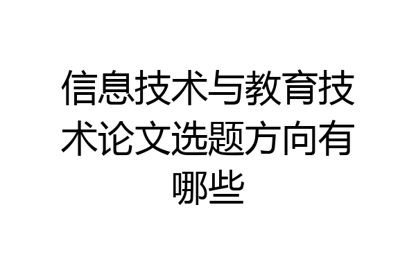 信息技术与教育技术论文选题方向有哪些