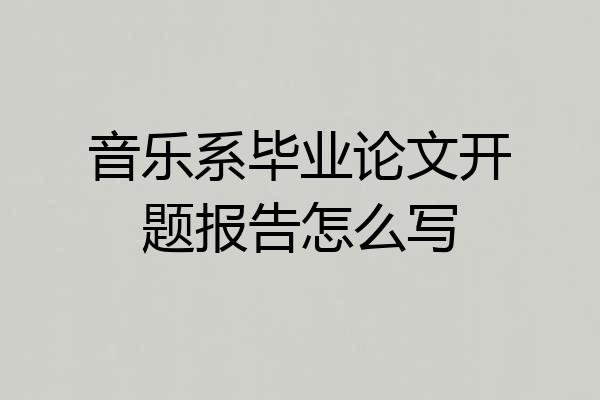 音乐系毕业论文开题报告怎么写