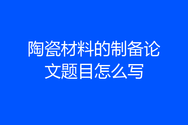 陶瓷材料的制备论文题目怎么写
