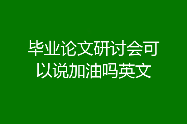 毕业论文研讨会可以说加油吗英文