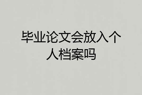 毕业论文会放入个人档案吗