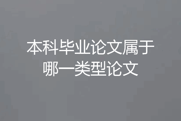 本科毕业论文属于哪一类型论文
