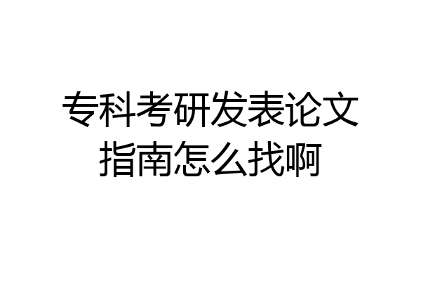 专科考研发表论文指南怎么找啊