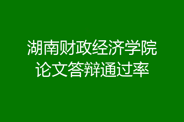 湖南财政经济学院论文答辩通过率