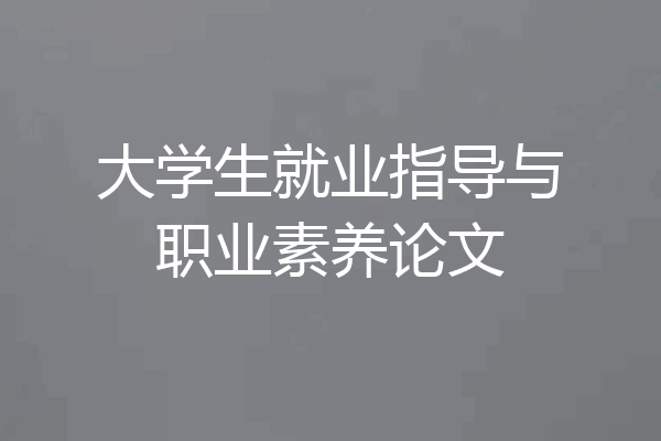 大学生就业指导与职业素养论文