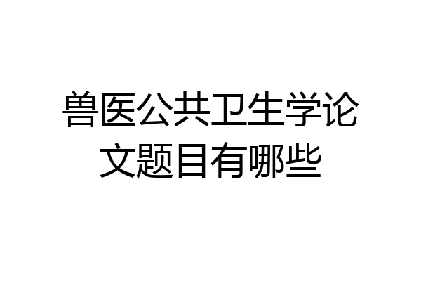 兽医公共卫生学论文题目有哪些