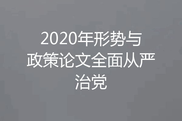 2020年形势与政策论文全面从严治党