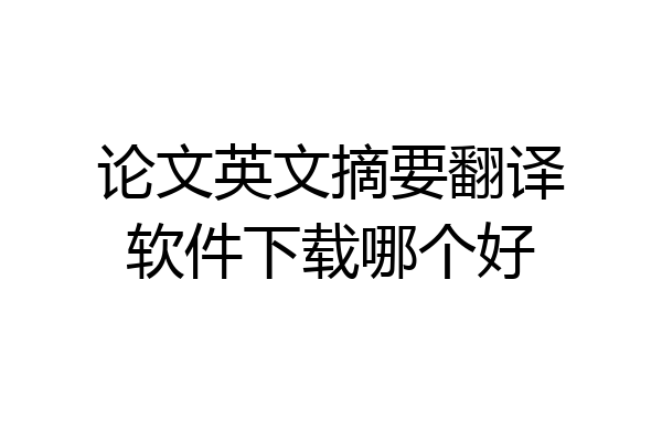 论文英文摘要翻译软件下载哪个好