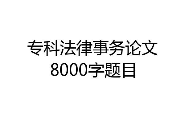 专科法律事务论文8000字题目