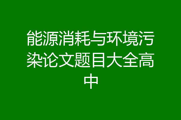 能源消耗与环境污染论文题目大全高中