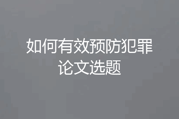 如何有效预防犯罪论文选题