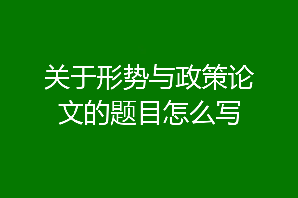 关于形势与政策论文的题目怎么写