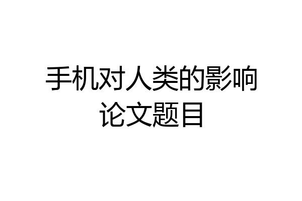 手机对人类的影响论文题目