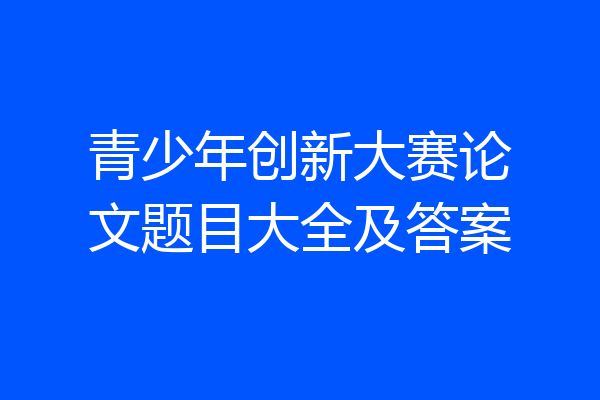 青少年创新大赛论文题目大全及答案