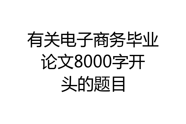 有关电子商务毕业论文8000字开头的题目