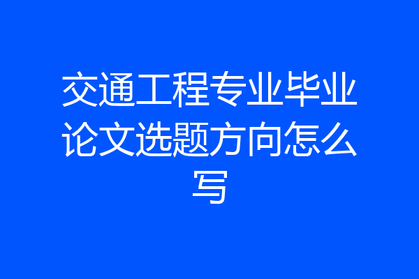 交通工程专业毕业论文选题方向怎么写