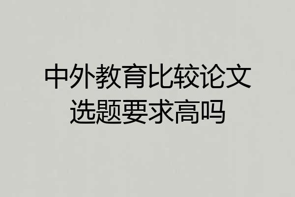 中外教育比较论文选题要求高吗