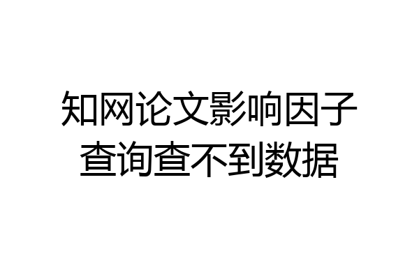 知网论文影响因子查询查不到数据