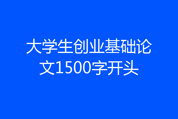 大学生创业基础论文1500字开头