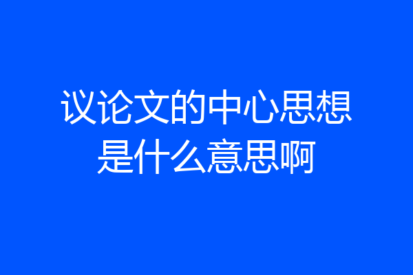 议论文的中心思想是什么意思啊