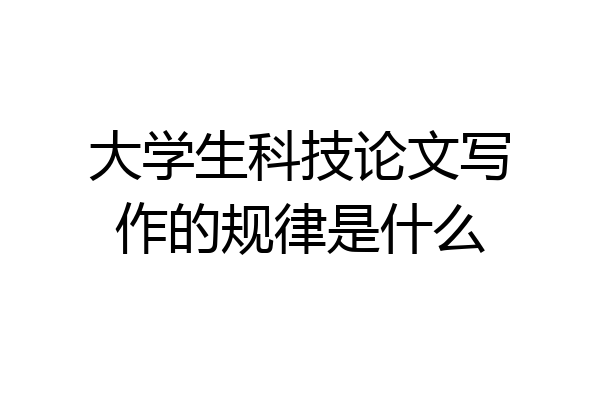 大学生科技论文写作的规律是什么